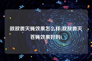 敌敌畏灭蝇效果怎么样(敌敌畏灭苍蝇效果好吗)