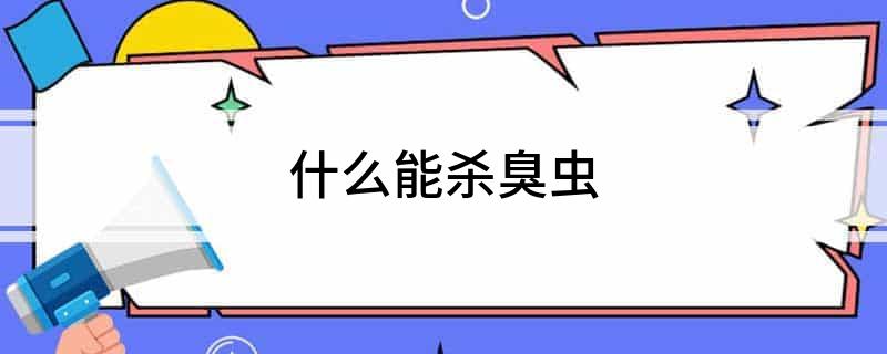 灭臭虫多少钱_杀臭虫的最佳药_灭杀臭虫